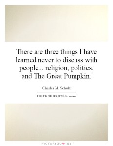 there-are-three-things-i-have-learned-never-to-discuss-with-people-religion-politics-and-the-great-quote-1